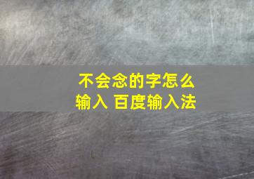 不会念的字怎么输入 百度输入法